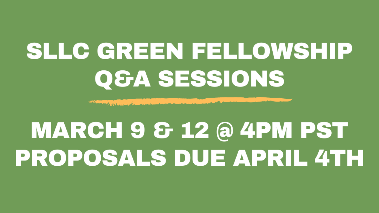 SLLC GREEN FELLOWSHIP Q&A SESSIONS march 9 & 12 @ 4pm PST proposals are due april 4th 